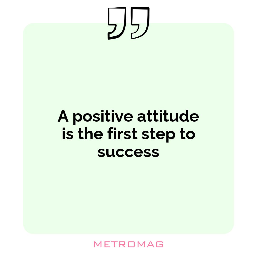 A positive attitude is the first step to success