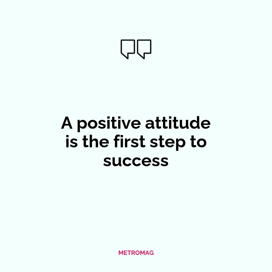 A positive attitude is the first step to success