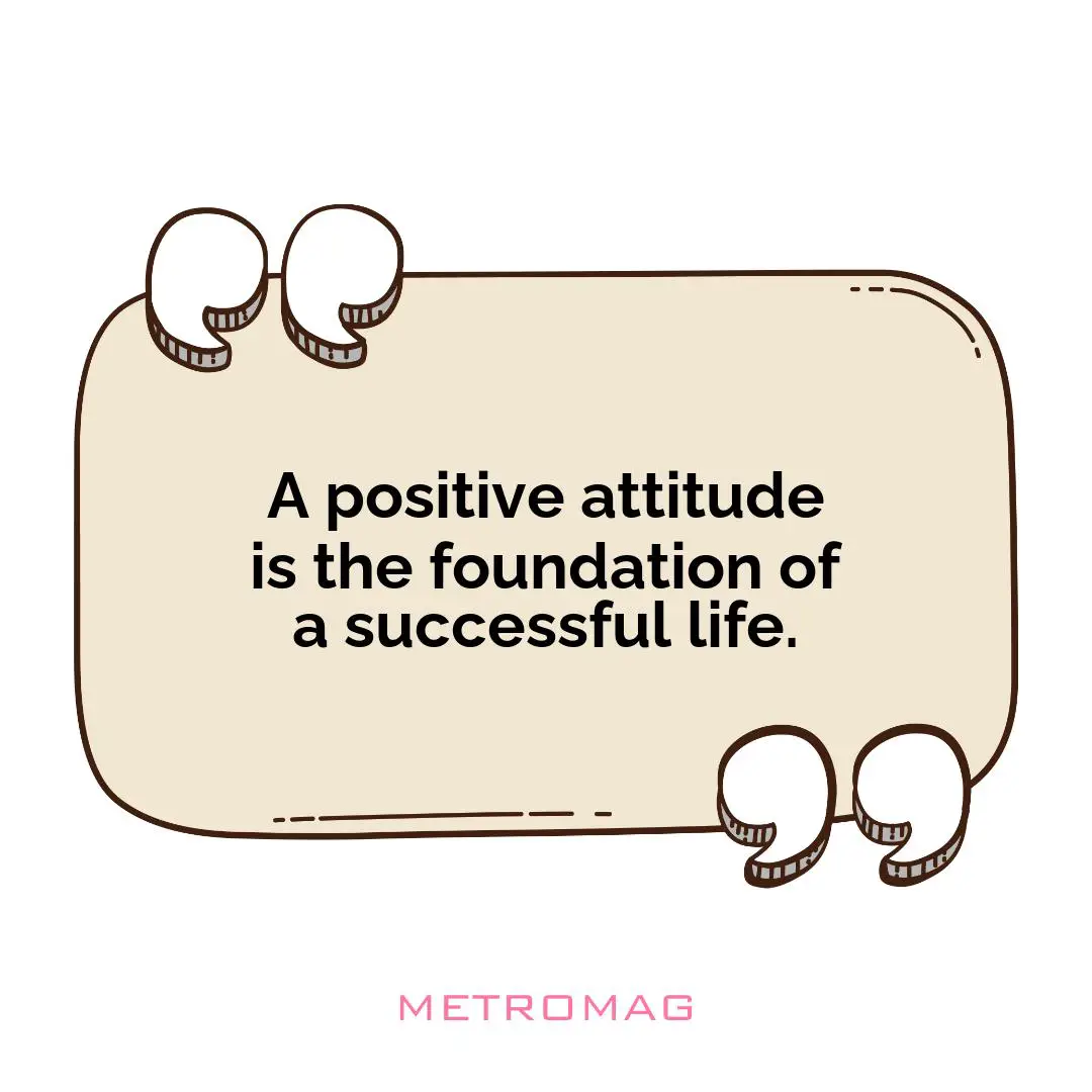 A positive attitude is the foundation of a successful life.