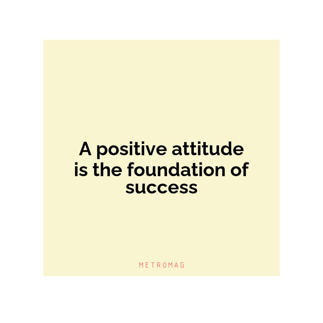 A positive attitude is the foundation of success