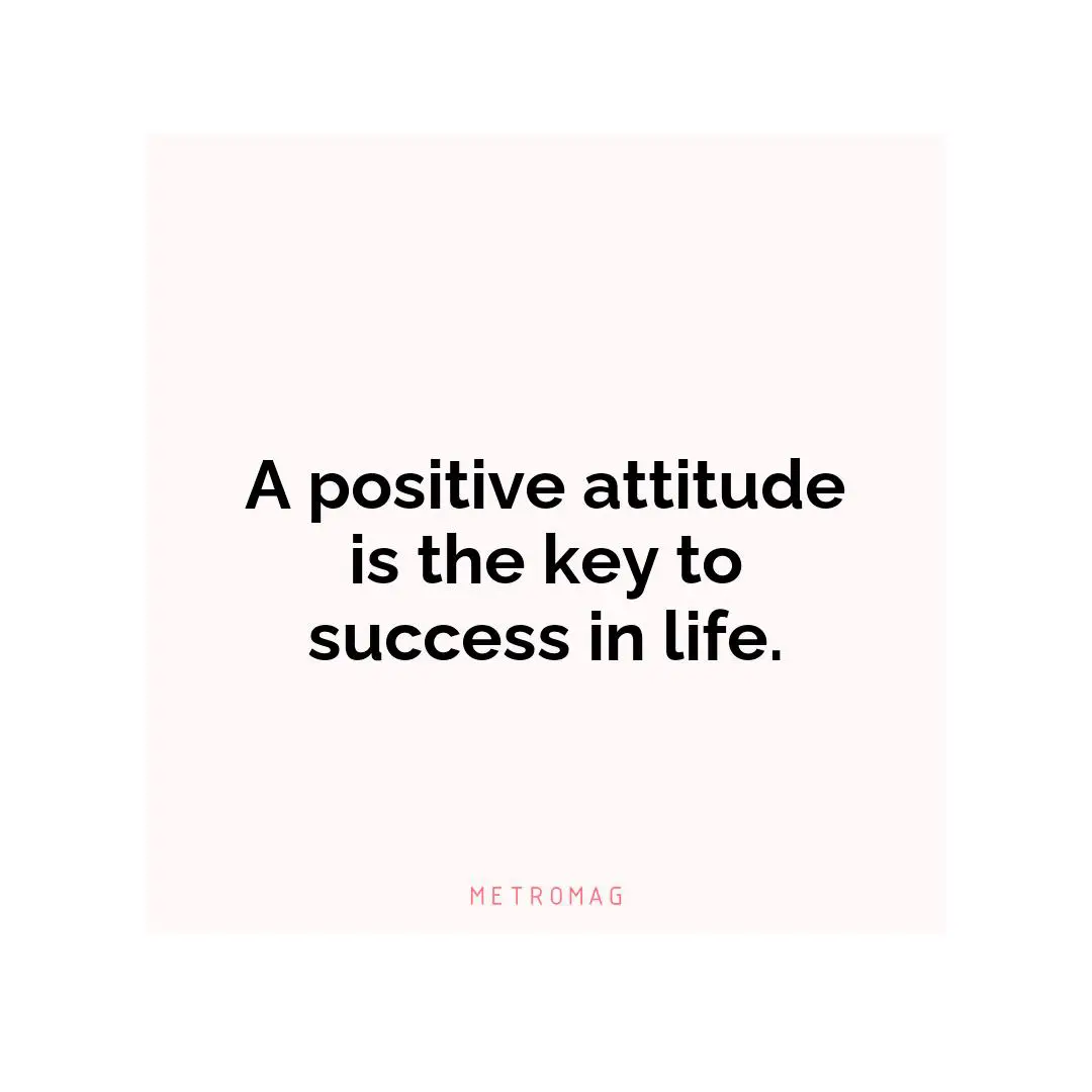 A positive attitude is the key to success in life.
