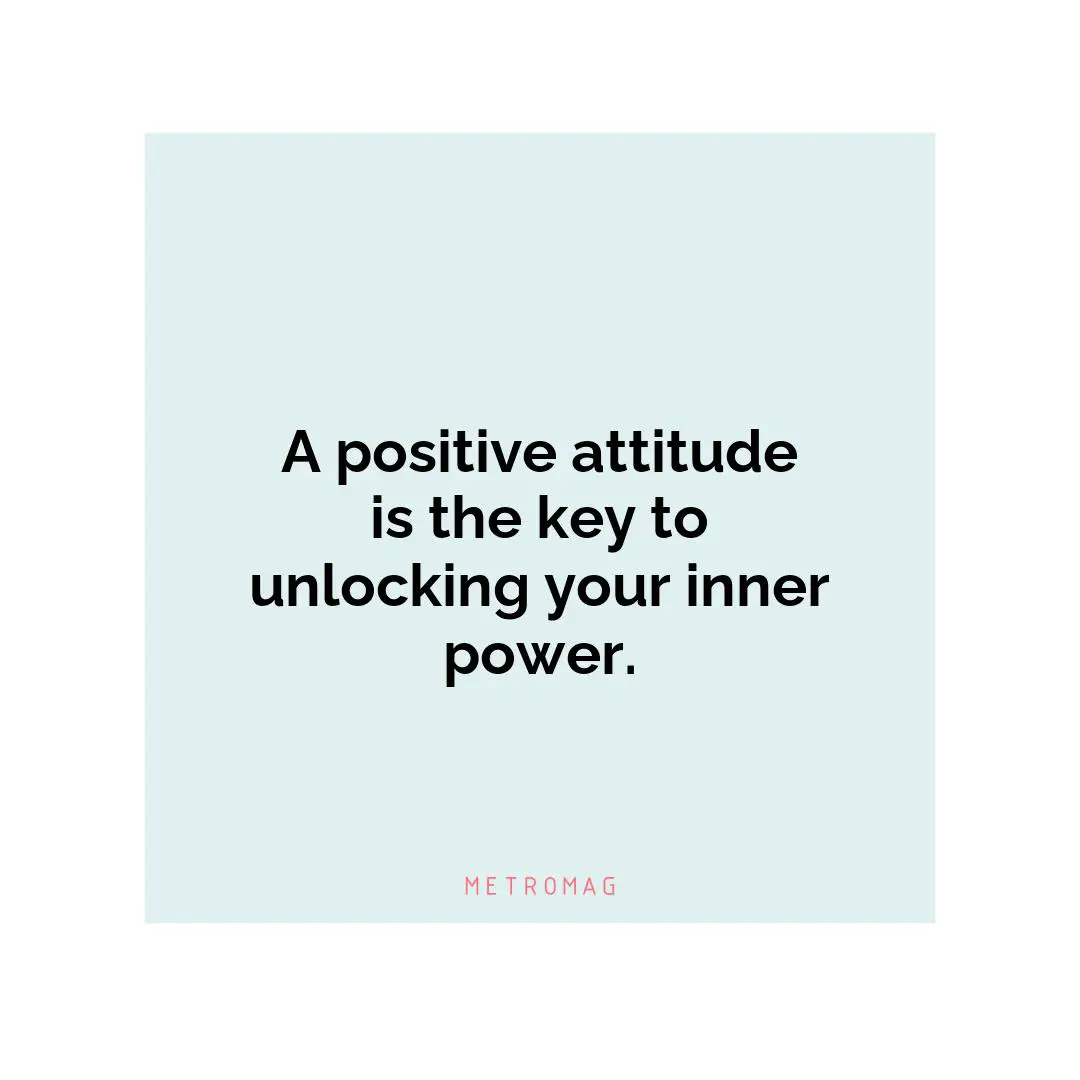 A positive attitude is the key to unlocking your inner power.