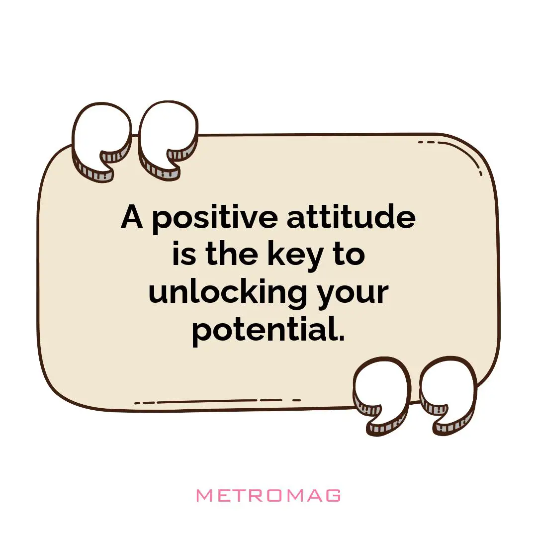 A positive attitude is the key to unlocking your potential.