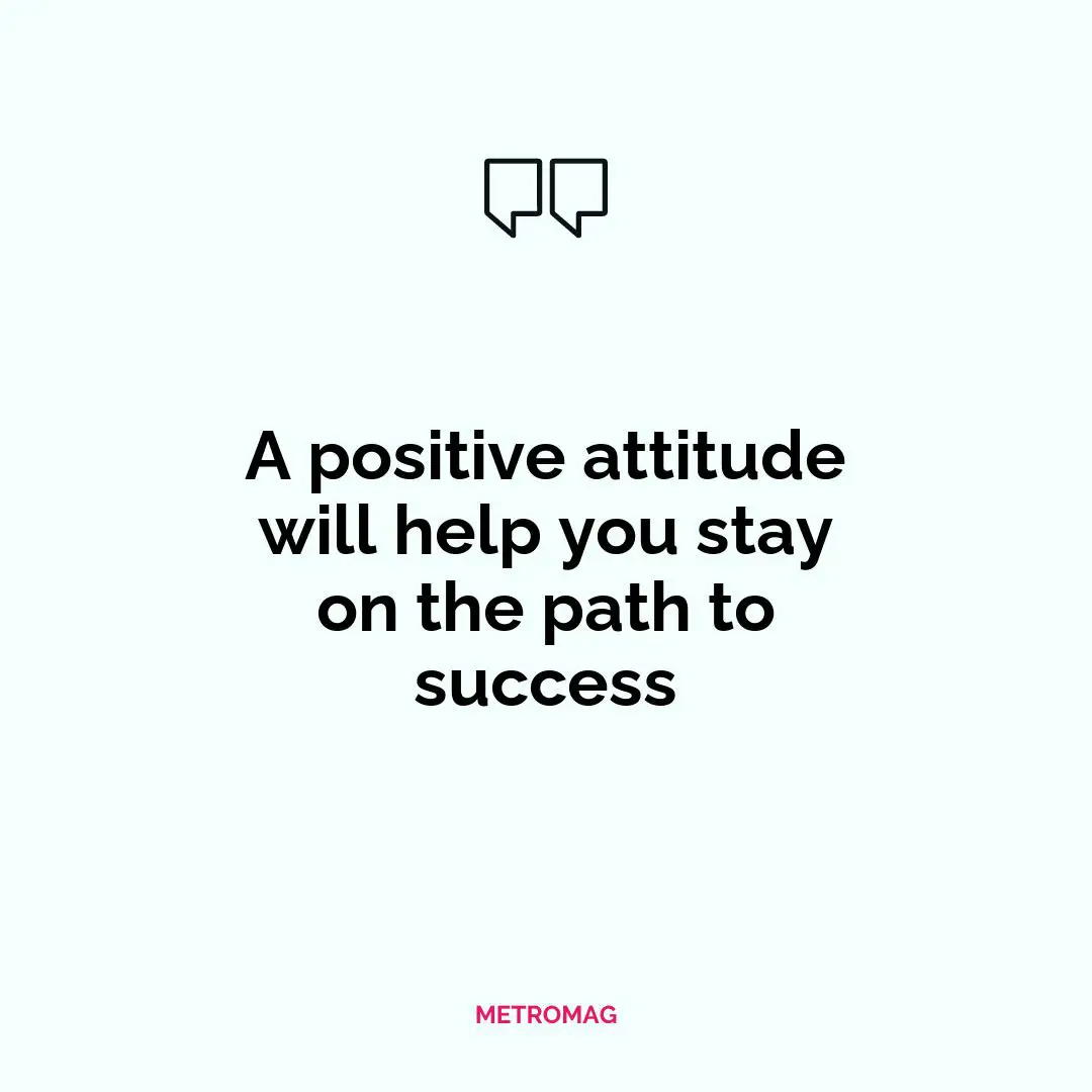 A positive attitude will help you stay on the path to success