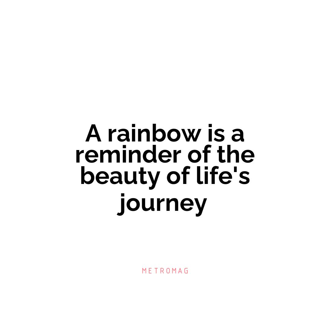 A rainbow is a reminder of the beauty of life's journey