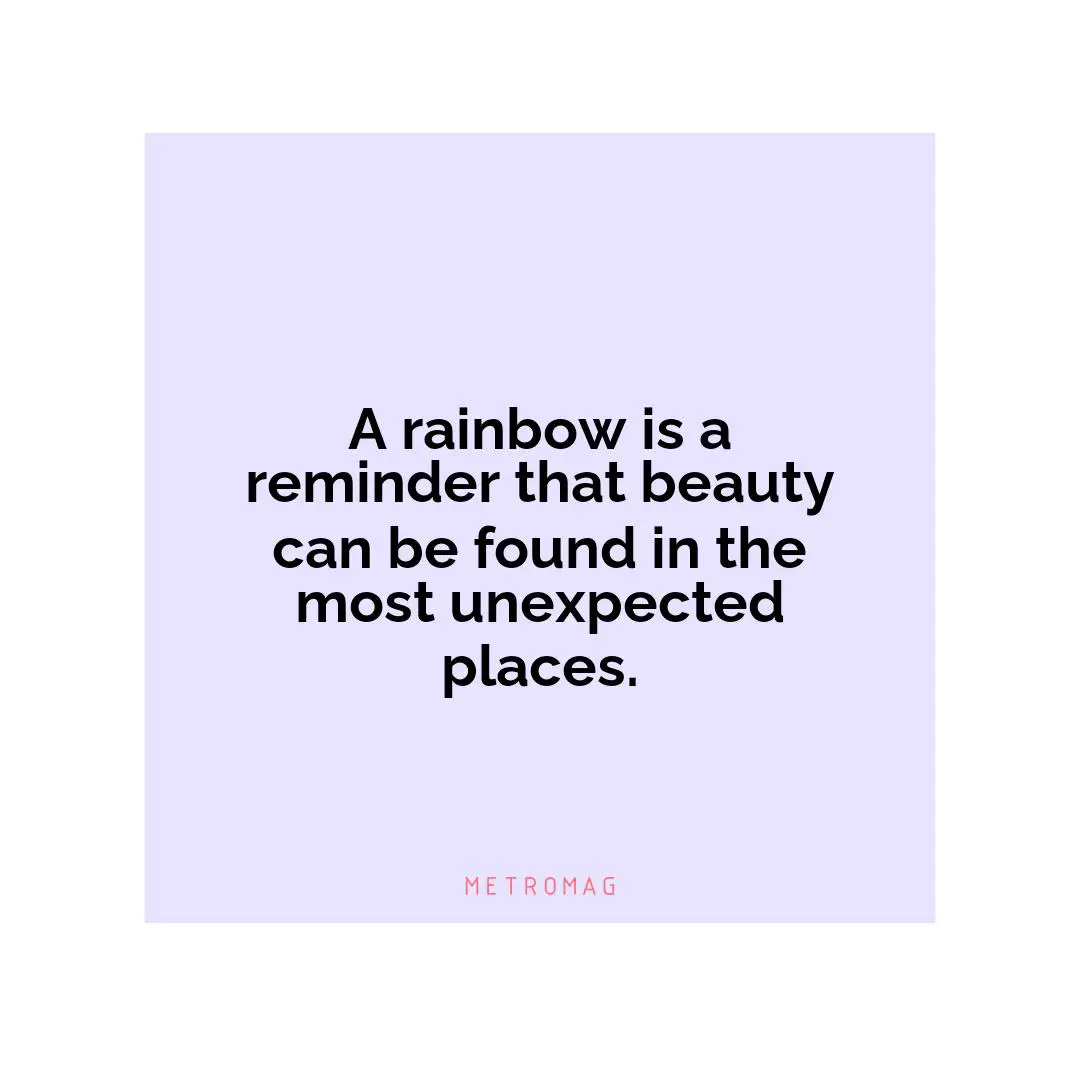 A rainbow is a reminder that beauty can be found in the most unexpected places.