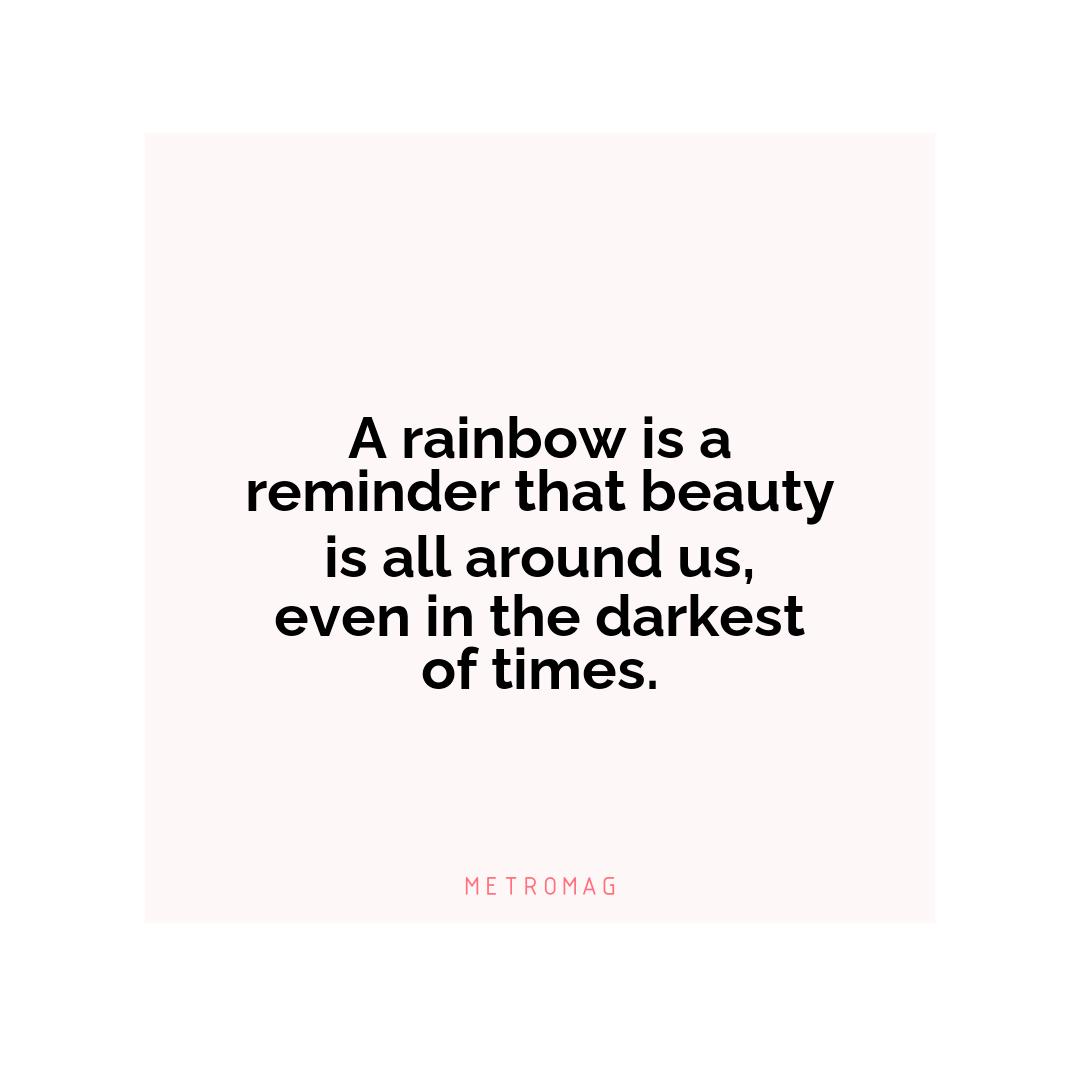 A rainbow is a reminder that beauty is all around us, even in the darkest of times.