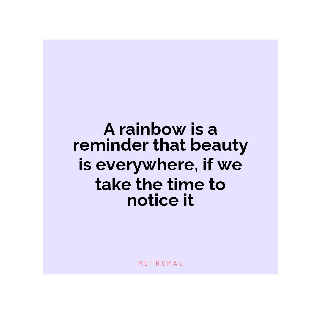 A rainbow is a reminder that beauty is everywhere, if we take the time to notice it