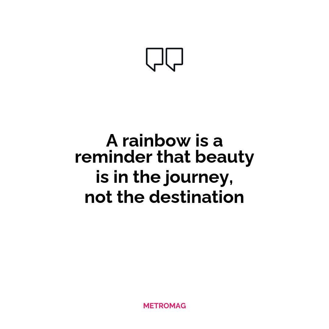 A rainbow is a reminder that beauty is in the journey, not the destination