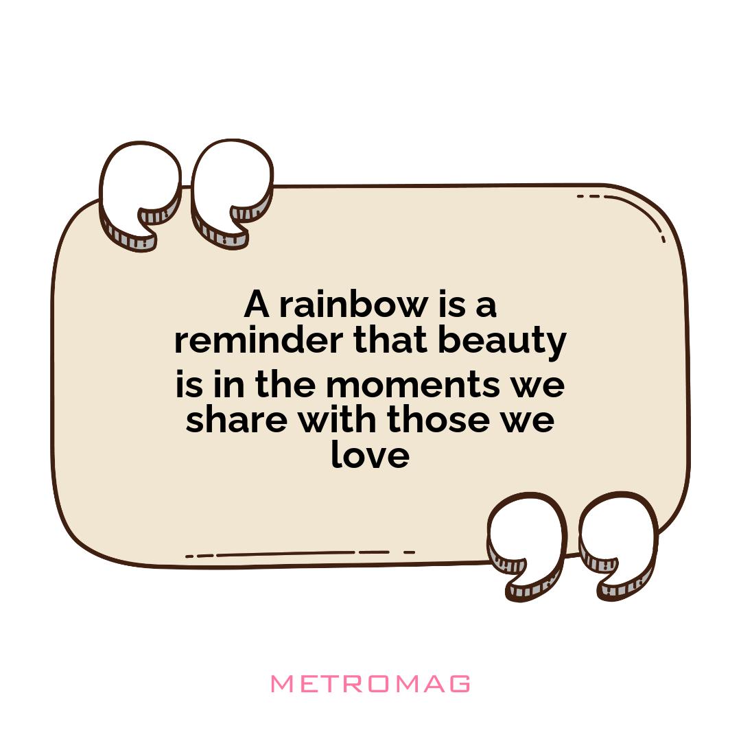 A rainbow is a reminder that beauty is in the moments we share with those we love