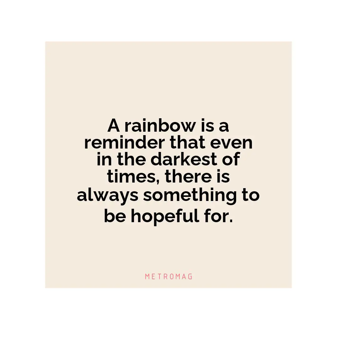 A rainbow is a reminder that even in the darkest of times, there is always something to be hopeful for.