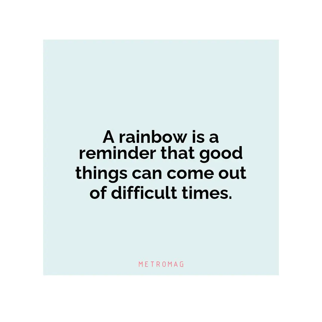 A rainbow is a reminder that good things can come out of difficult times.