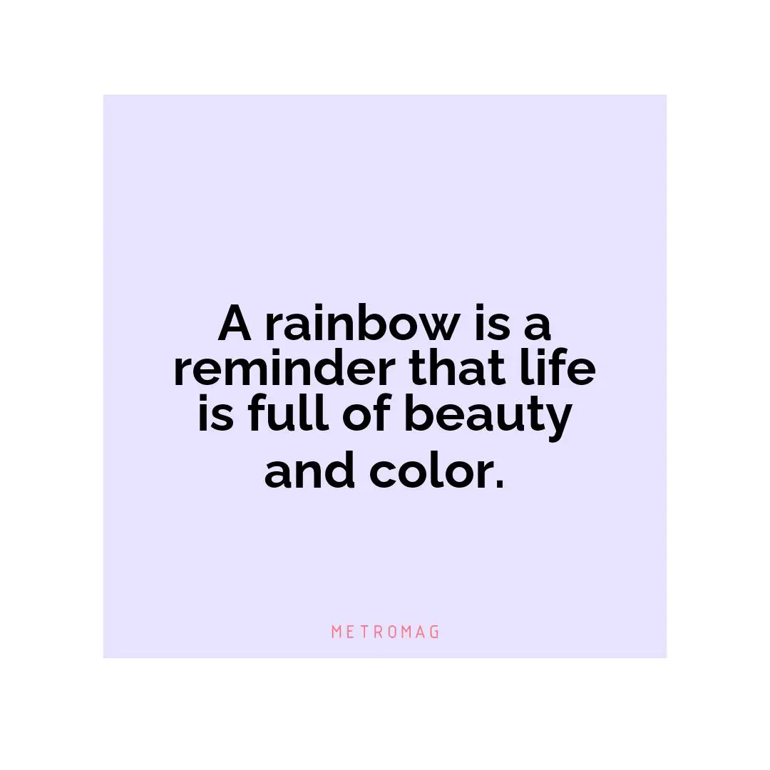 A rainbow is a reminder that life is full of beauty and color.