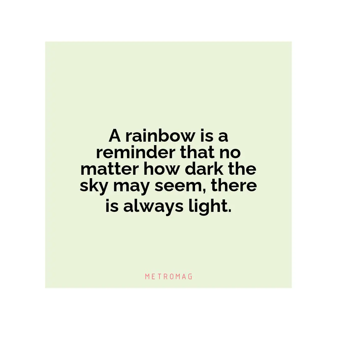 A rainbow is a reminder that no matter how dark the sky may seem, there is always light.