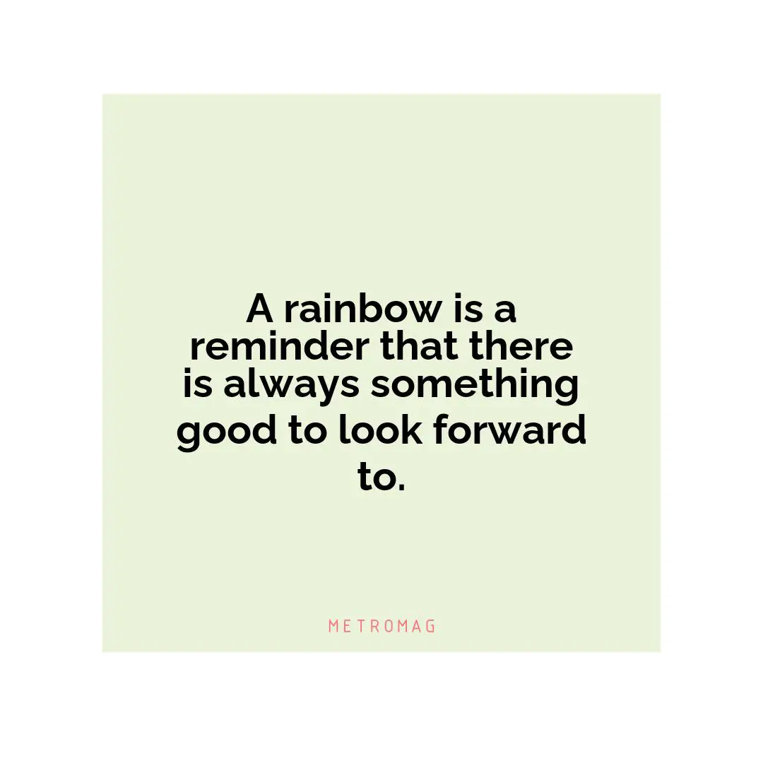 A rainbow is a reminder that there is always something good to look forward to.