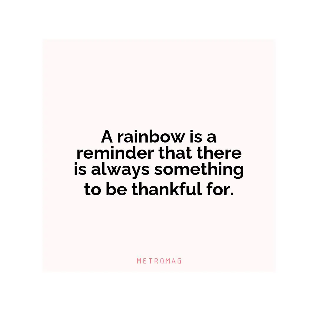 A rainbow is a reminder that there is always something to be thankful for.
