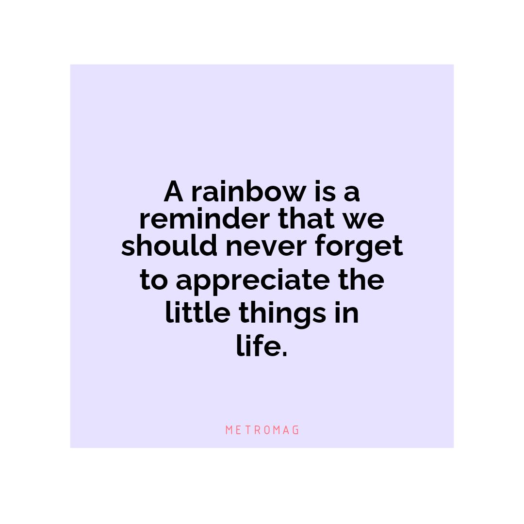 A rainbow is a reminder that we should never forget to appreciate the little things in life.