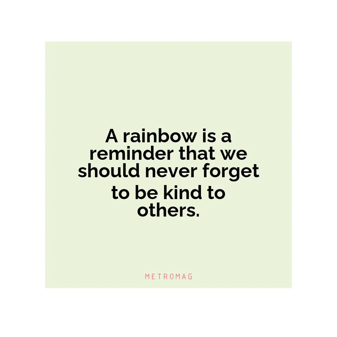 A rainbow is a reminder that we should never forget to be kind to others.