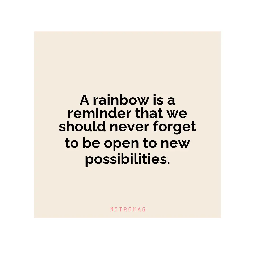 A rainbow is a reminder that we should never forget to be open to new possibilities.
