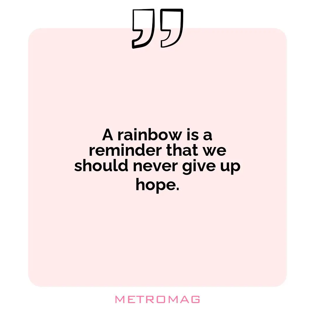 A rainbow is a reminder that we should never give up hope.