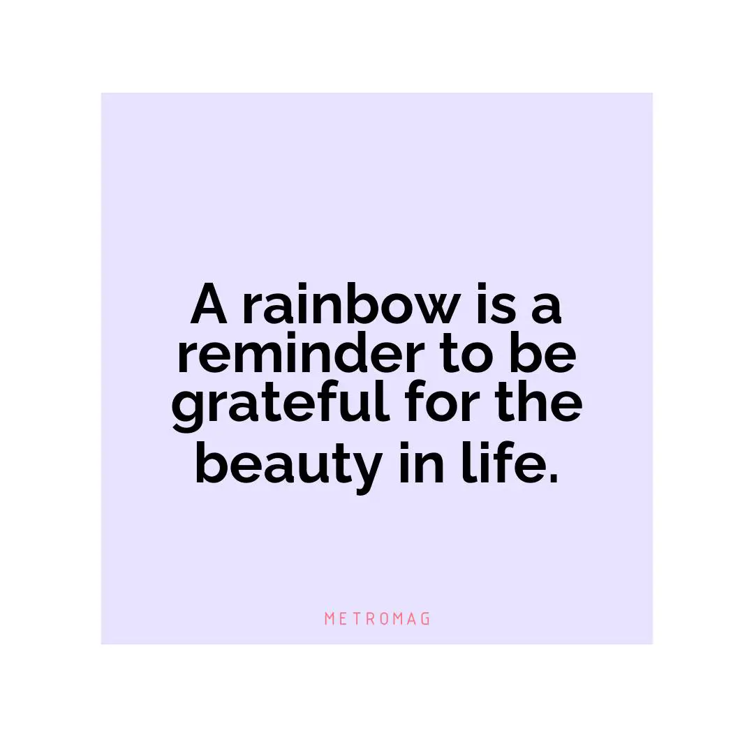 A rainbow is a reminder to be grateful for the beauty in life.