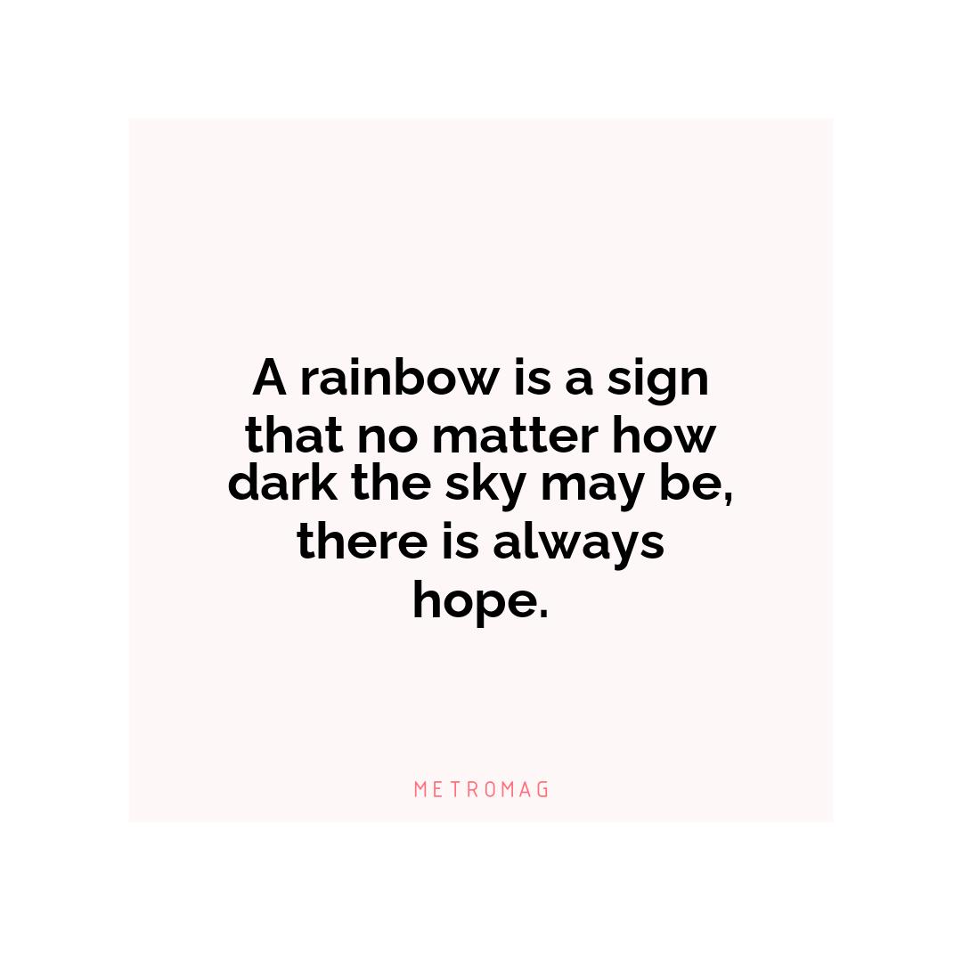 A rainbow is a sign that no matter how dark the sky may be, there is always hope.