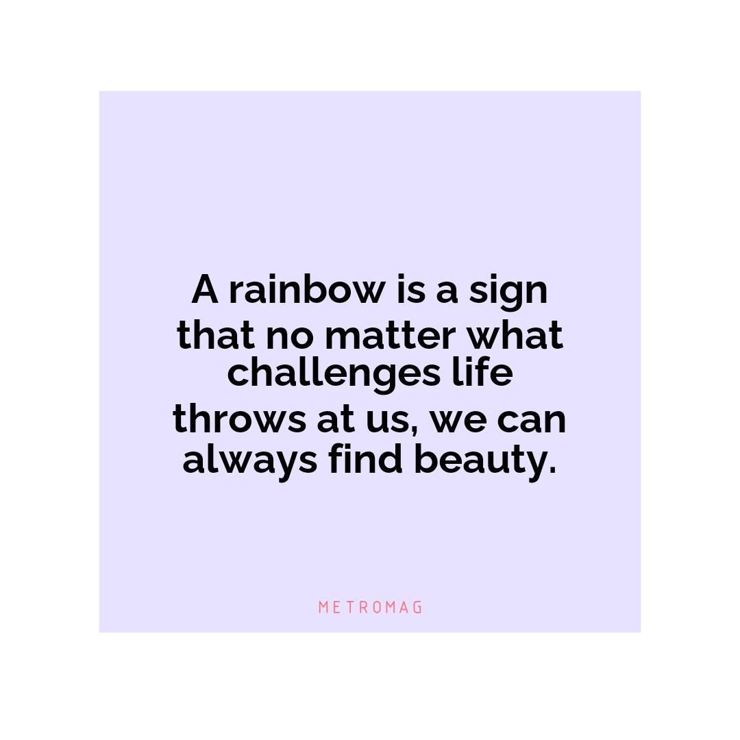 A rainbow is a sign that no matter what challenges life throws at us, we can always find beauty.
