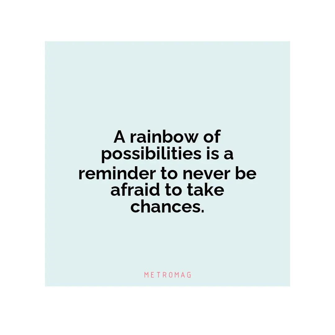 A rainbow of possibilities is a reminder to never be afraid to take chances.
