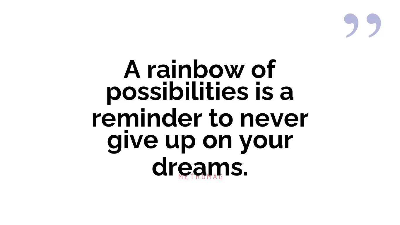A rainbow of possibilities is a reminder to never give up on your dreams.