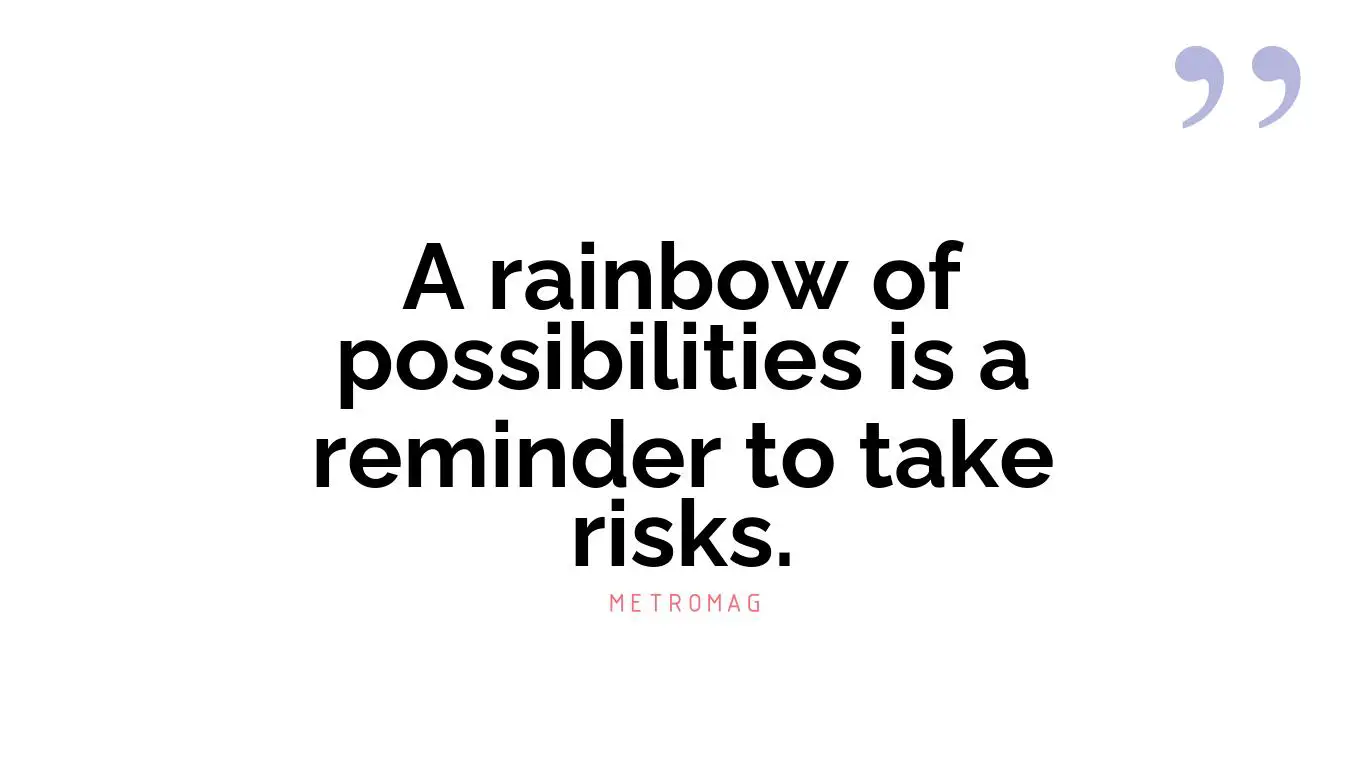 A rainbow of possibilities is a reminder to take risks.