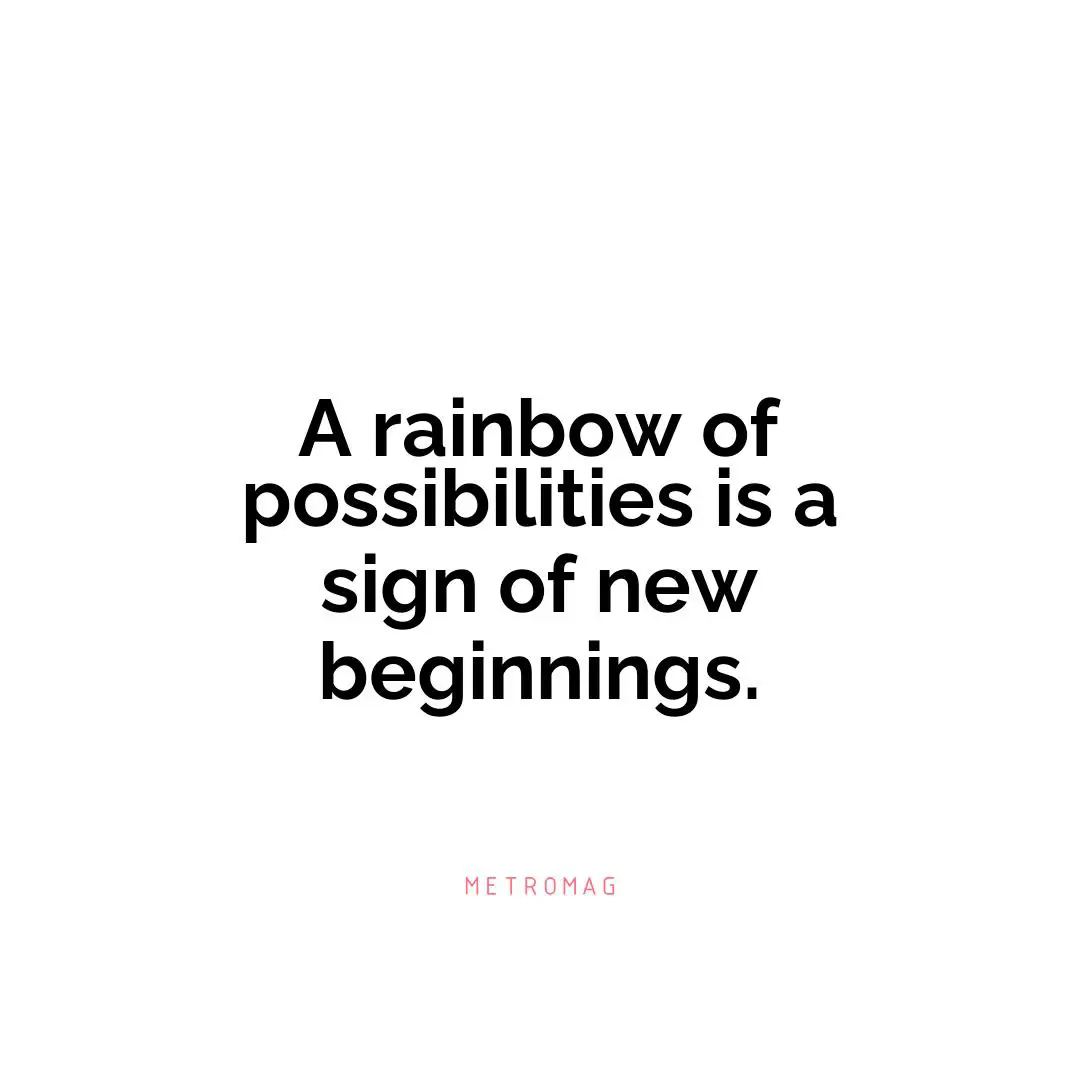 A rainbow of possibilities is a sign of new beginnings.