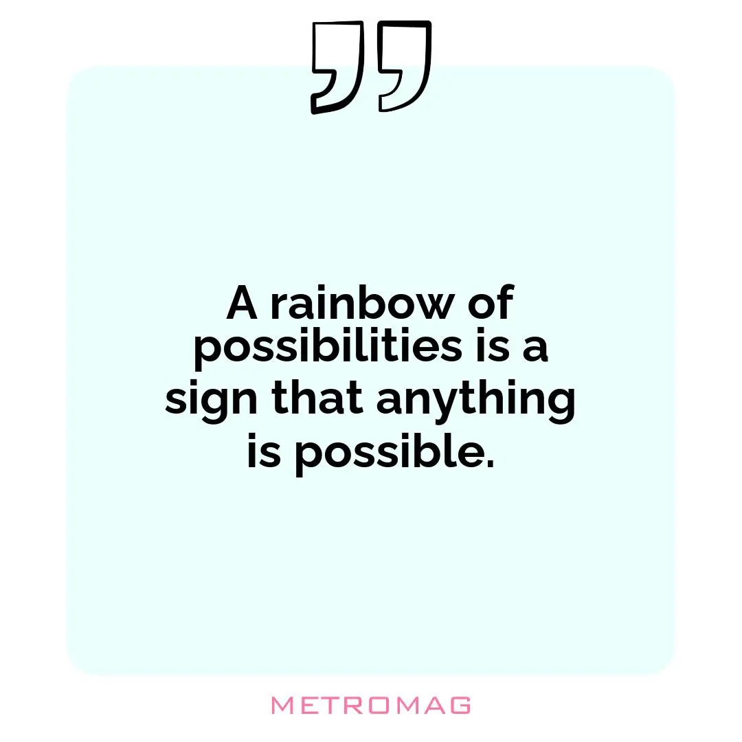 A rainbow of possibilities is a sign that anything is possible.