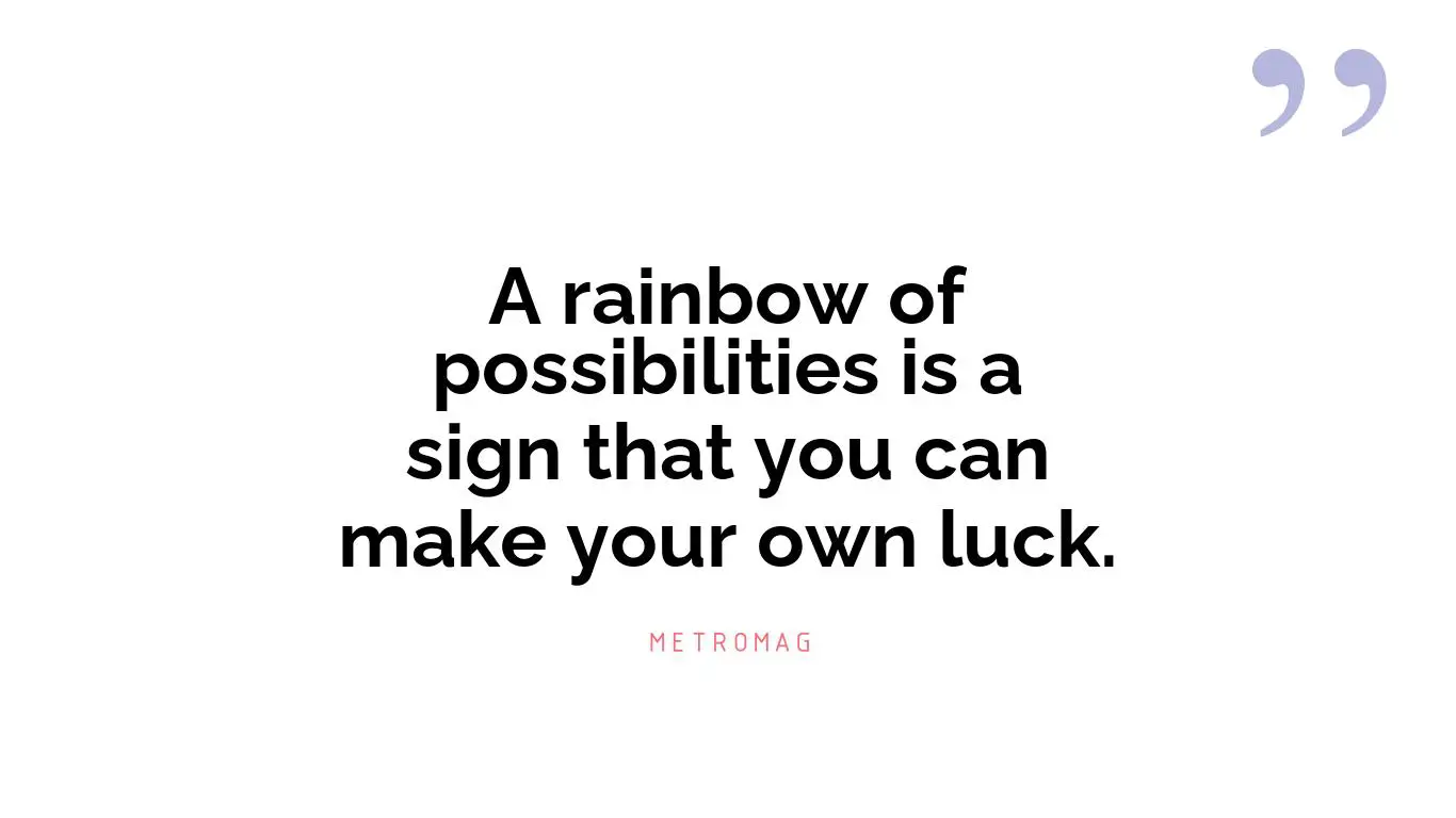 A rainbow of possibilities is a sign that you can make your own luck.
