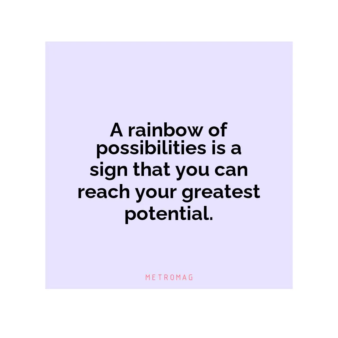 A rainbow of possibilities is a sign that you can reach your greatest potential.