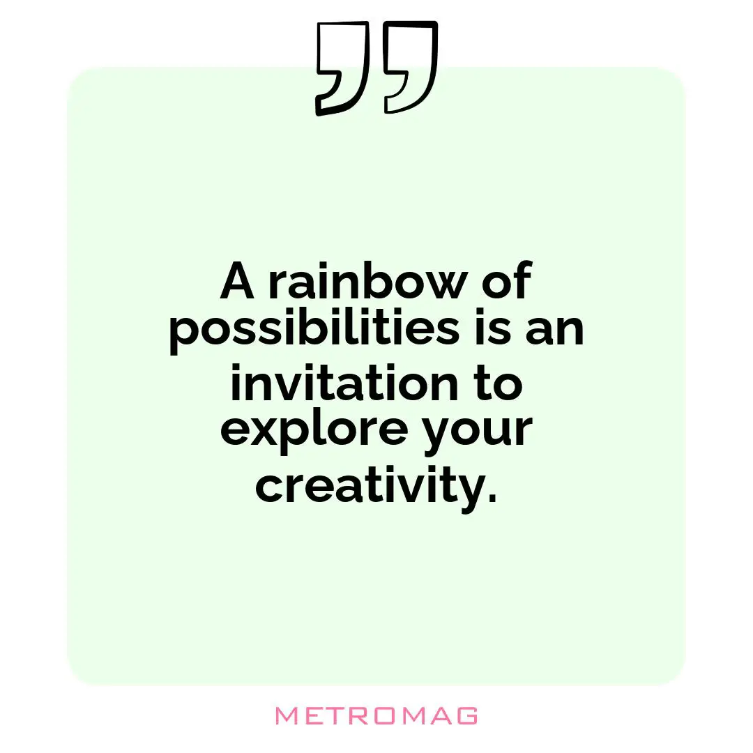 A rainbow of possibilities is an invitation to explore your creativity.