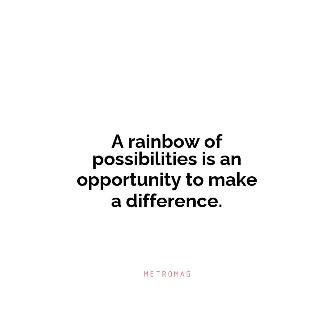 A rainbow of possibilities is an opportunity to make a difference.
