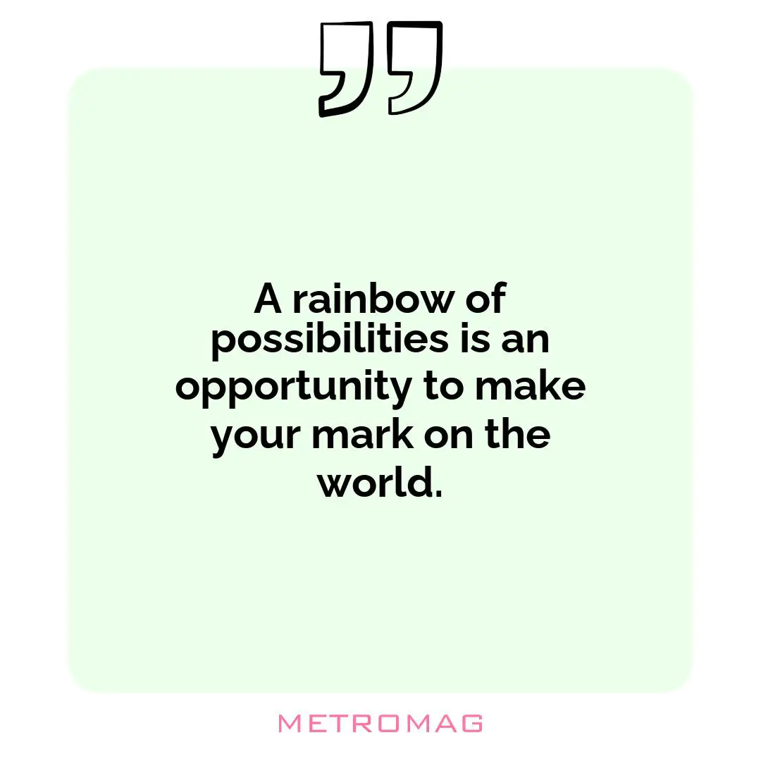 A rainbow of possibilities is an opportunity to make your mark on the world.