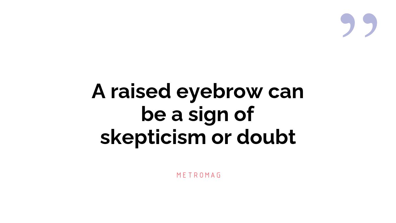 A raised eyebrow can be a sign of skepticism or doubt