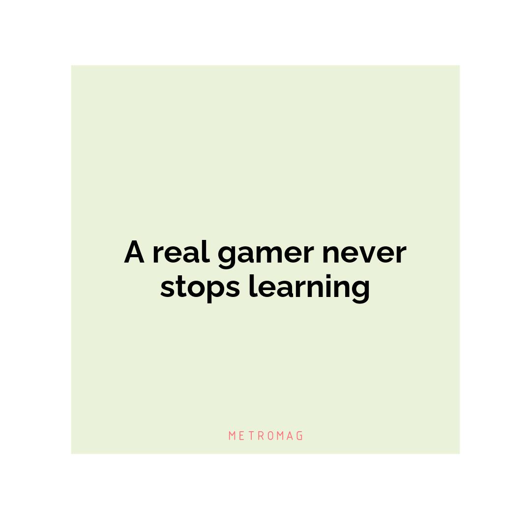 A real gamer never stops learning