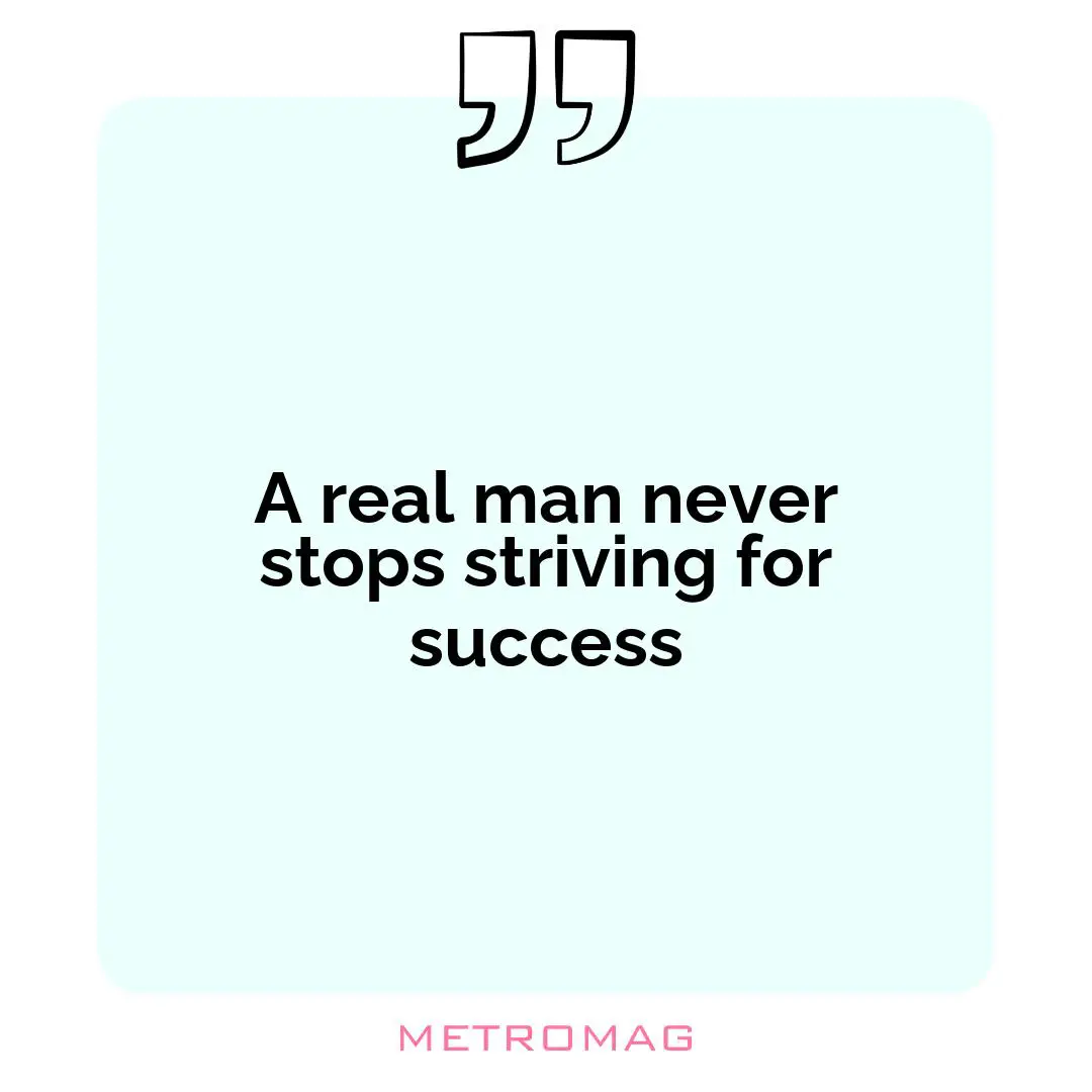 A real man never stops striving for success