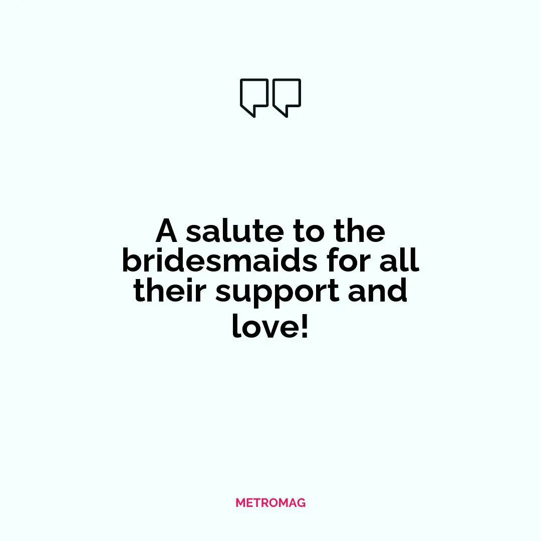 A salute to the bridesmaids for all their support and love!