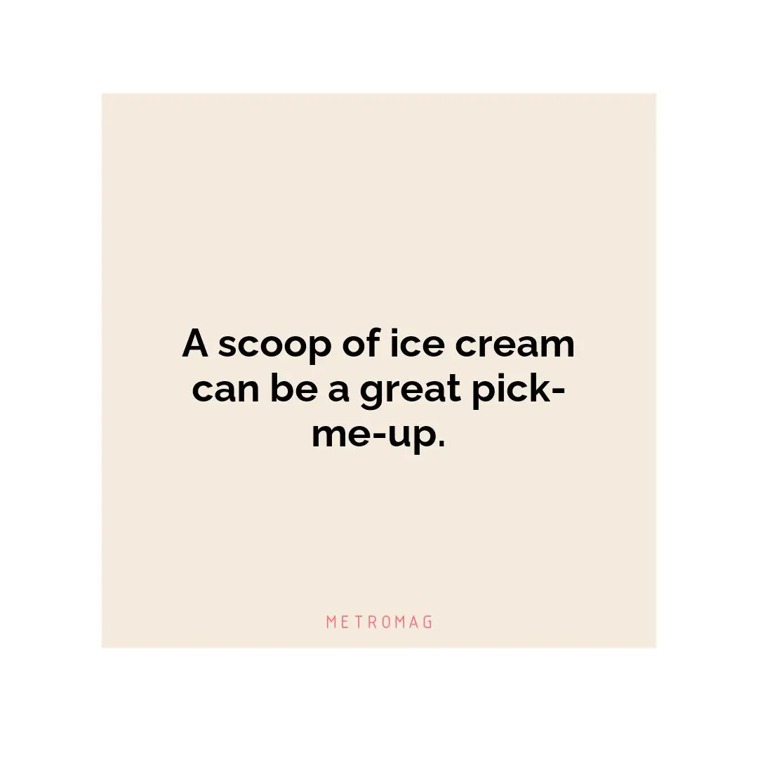 A scoop of ice cream can be a great pick-me-up.
