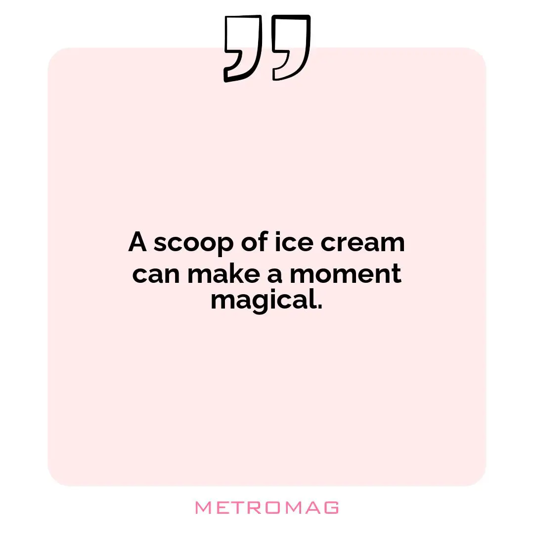 A scoop of ice cream can make a moment magical.