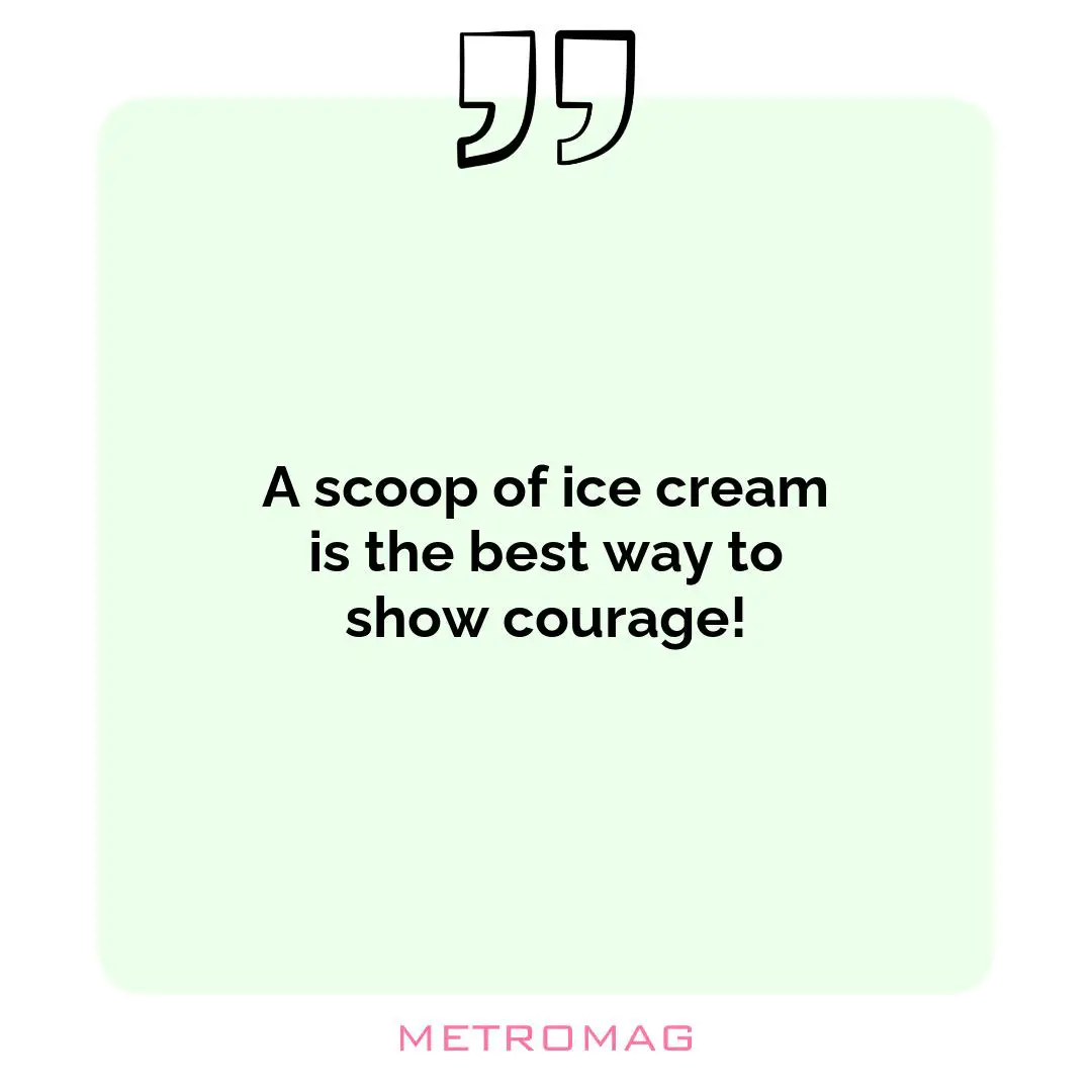 A scoop of ice cream is the best way to show courage!