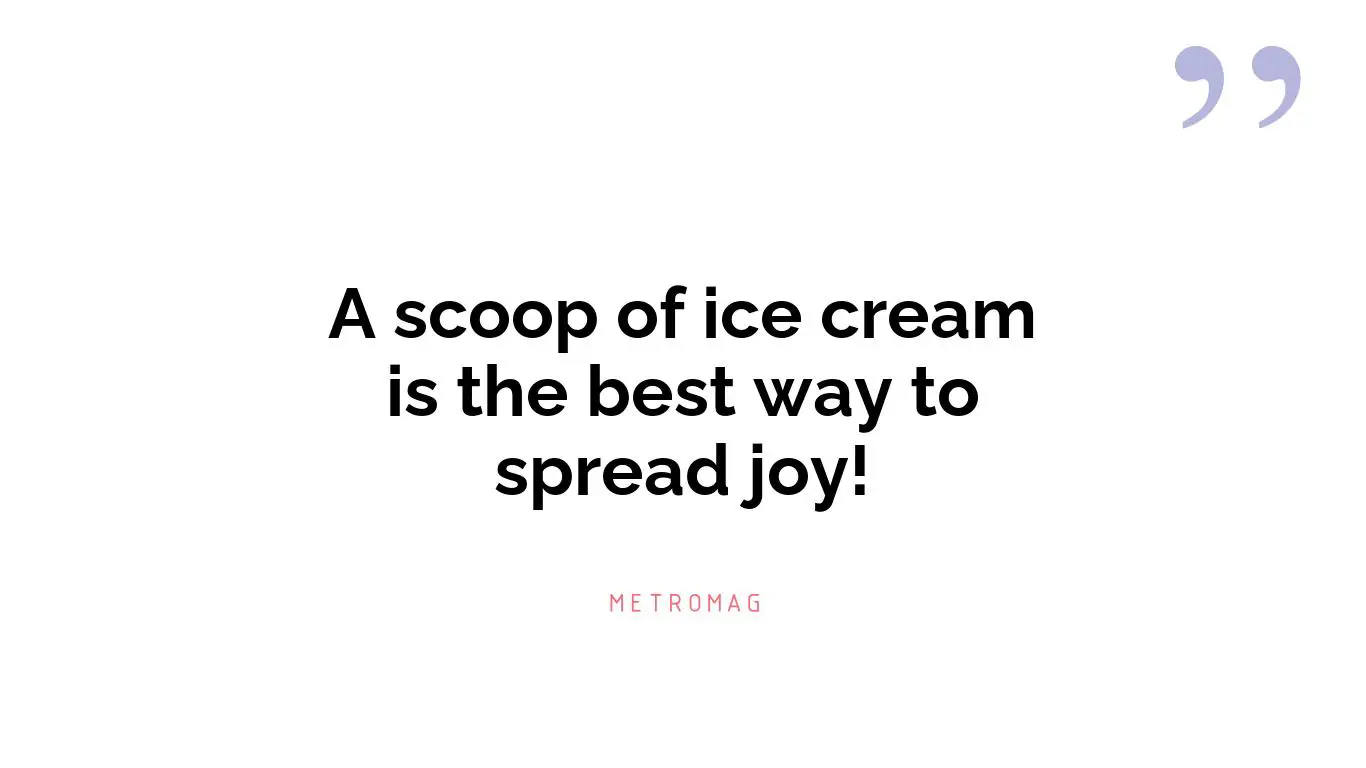 A scoop of ice cream is the best way to spread joy!