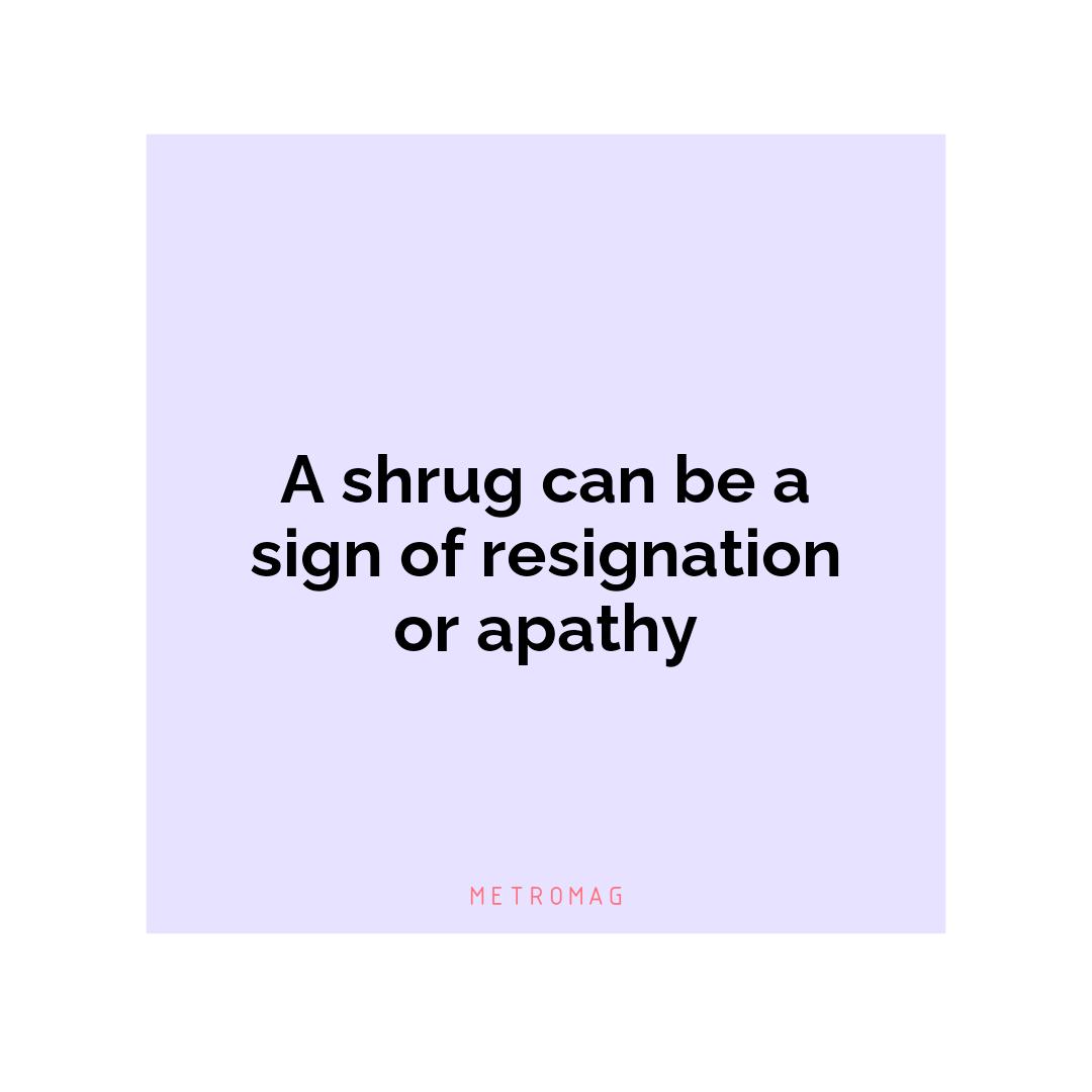 A shrug can be a sign of resignation or apathy