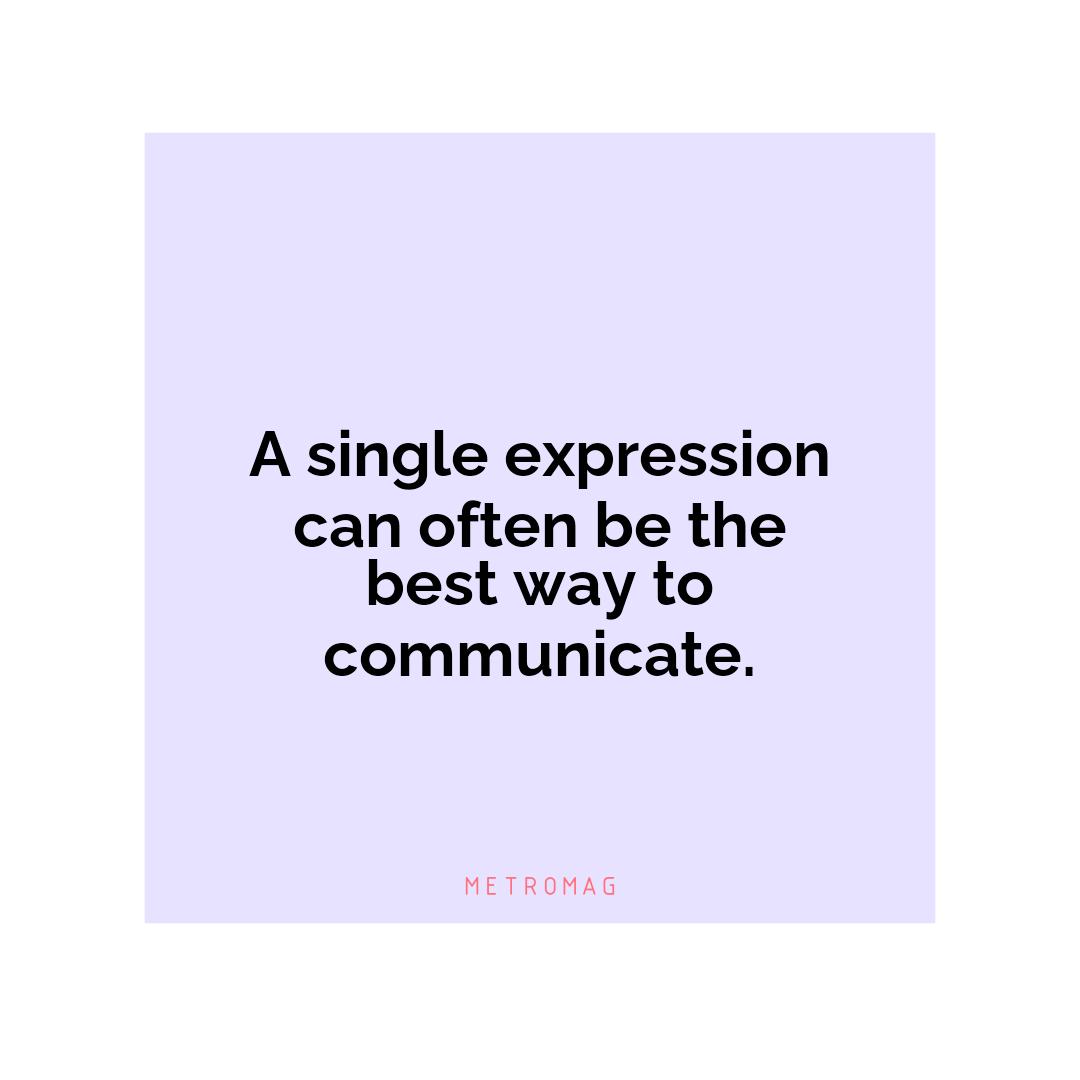 A single expression can often be the best way to communicate.