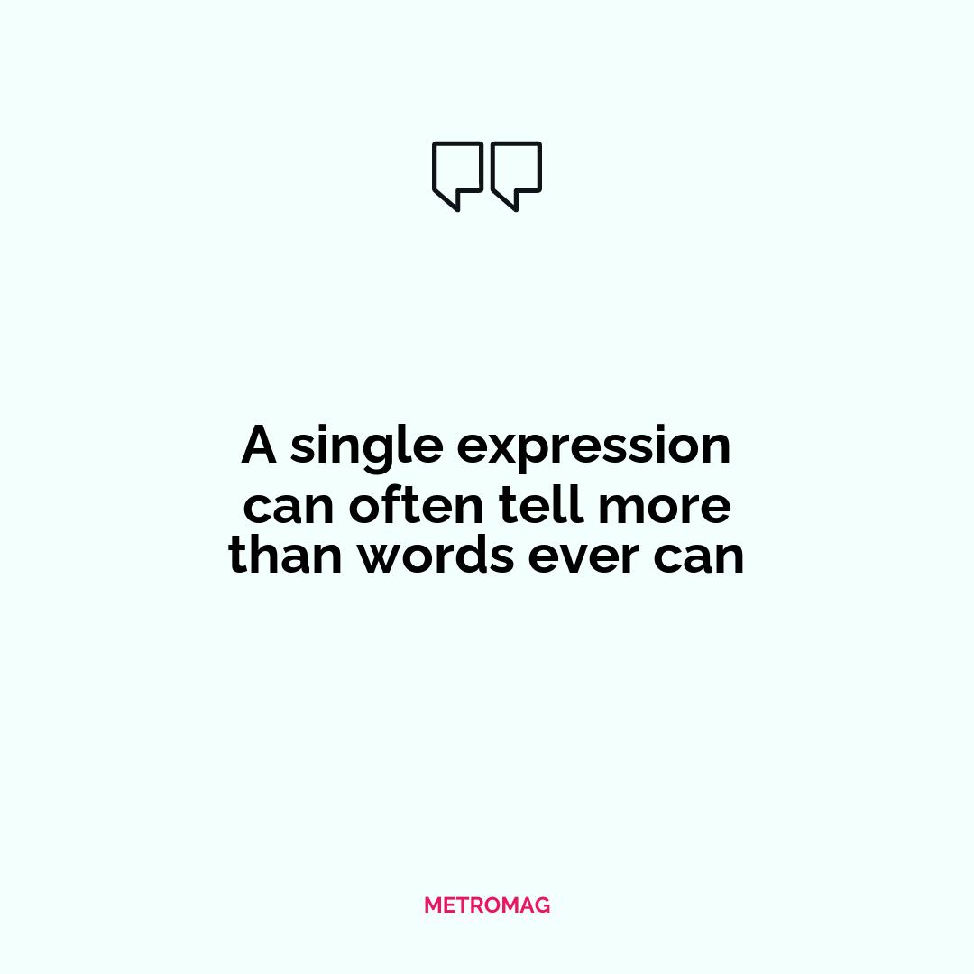 A single expression can often tell more than words ever can