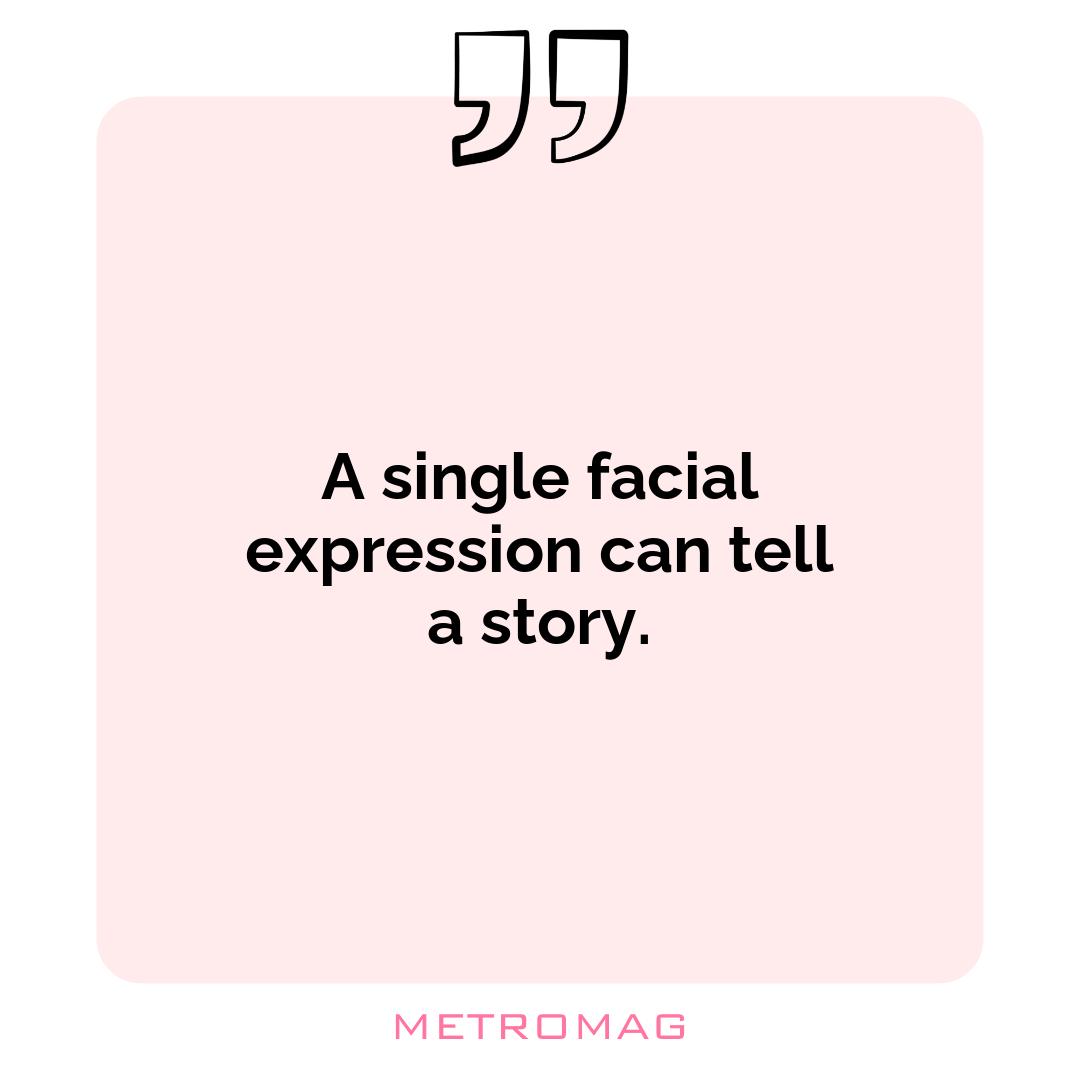 A single facial expression can tell a story.