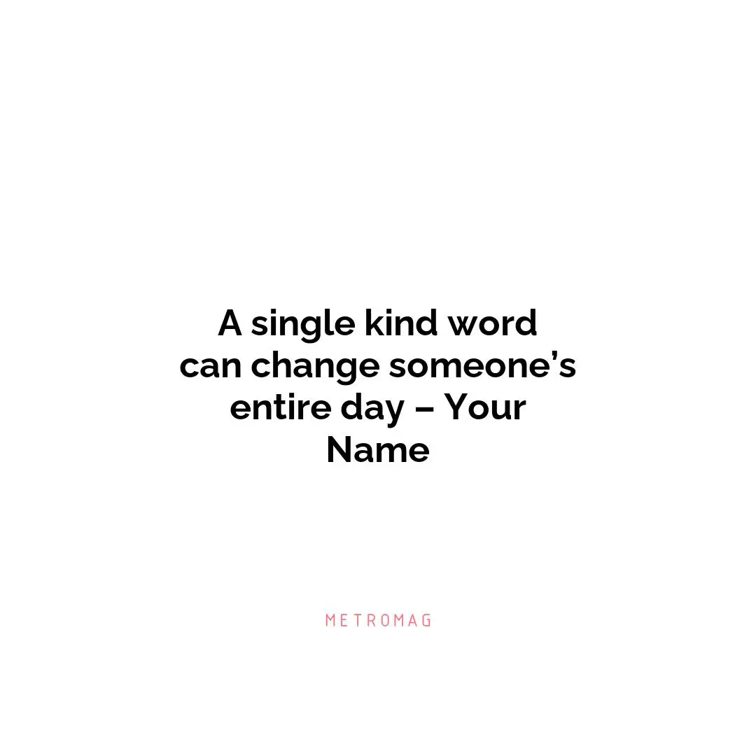 A single kind word can change someone’s entire day – Your Name